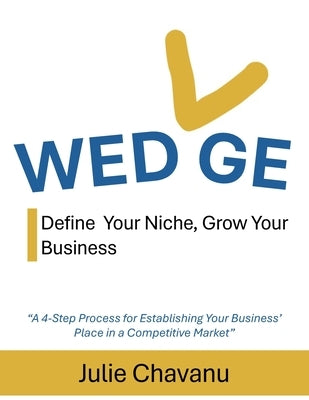 Wedge: Define Your Niche, Grow Your Business by Chavanu, Julie