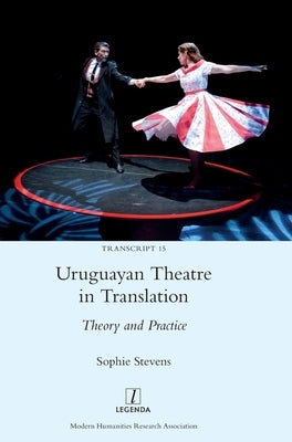 Uruguayan Theatre in Translation: Theory and Practice by Stevens, Sophie