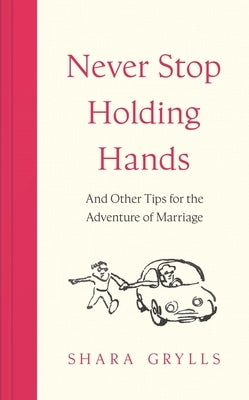 Never Stop Holding Hands: And Other Tips for the Adventure of Marriage by Grylls, Shara