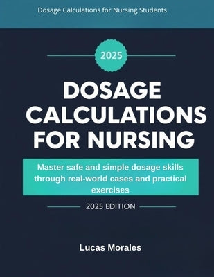Dosage Calculations for Nursing Students: Master safe and simple dosage skills through real-world cases and practical exercises by Morales, Lucas