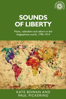 Sounds of Liberty: Music, Radicalism and Reform in the Anglophone World, 1790-1914 by Bowan, Kate