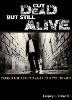 Cut Dead But Still Alive: Caring for African American Young Men by Ellison, Gregory C.
