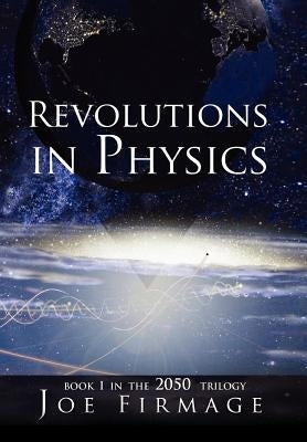 Revolutions in Physics: Exploring the evolution and state of modern physics and the possibilities that a new paradigm holds for human civilization by Firmage, Joseph P.
