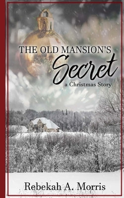 The Old Mansion's Secret: A Christmas Story by Morris, Rebekah A.