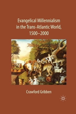 Evangelical Millennialism in the Trans-Atlantic World, 1500-2000 by Gribben, C.