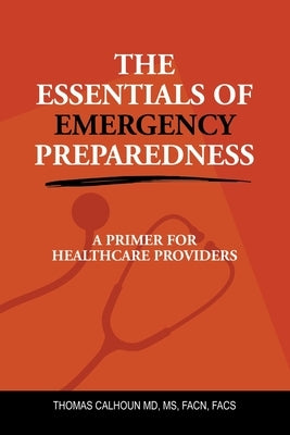 The Essentials of Emergency Preparedness: A Primer for Healthcare Providers by Calhoun Facn Facs, Thomas