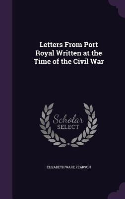 Letters From Port Royal Written at the Time of the Civil War by Pearson, Elizabeth Ware