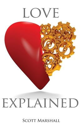 Love, Explained: Practical Strategies to Find and Keep the Love You Deserve, from the Science of Love and Affection by Marshall, Scott