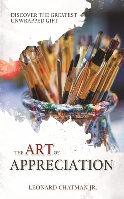 The Art of Appreciation: Discover The Greatest Unwrapped Gift by Chatman Jr, Leonard