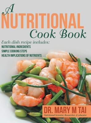A Nutritional Cook Book: Each Dish Recipe Includes: Nutritional Ingredients Simple Cooking Steps Health Implications of Nutrients by Tai, Mary M.