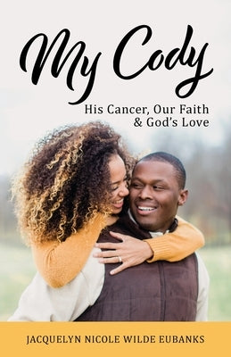 My Cody: His Cancer, Our Faith & God's Love by Eubanks, Jacquelyn Nicole Wilde