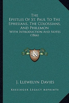 The Epistles Of St. Paul To The Ephesians, The Colossians, And Philemon: With Introduction And Notes (1866) by Davies, J. Llewelyn