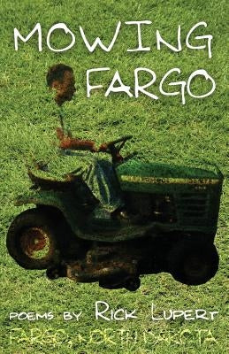 Mowing Fargo: The Poet's Experience in Fargo, North Dakota by Lupert, Rick