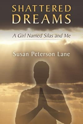 Shattered Dreams: A Girl Named Silas and Me by Lane, Susan Peterson