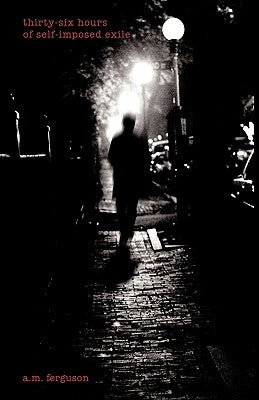 Thirty-Six Hours of Self-Imposed Exile by A. M. Ferguson, Ferguson