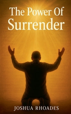 The Power Of Surrender by Rhoades, Joshua