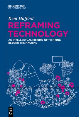 Reframing Technology: An Intellectual History of Thinking Beyond the Machine by Hufford, Kent