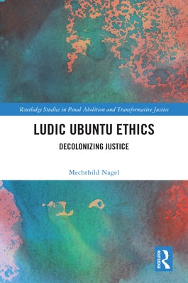 Ludic Ubuntu Ethics: Decolonizing Justice by Nagel, Mechthild
