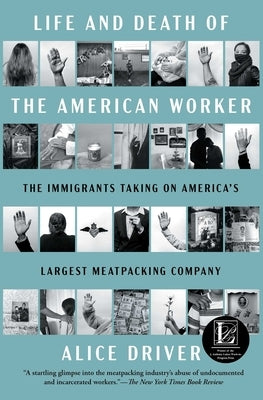 Life and Death of the American Worker: The Immigrants Taking on America's Largest Meatpacking Company by Driver, Alice