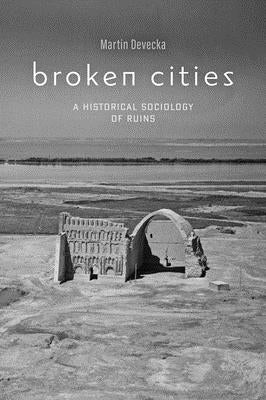 Broken Cities: A Historical Sociology of Ruins by Devecka, Martin