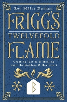 Frigg's Twelvefold Flame: Creating Justice & Healing with the Goddess & Her Court by Durkan, Máire