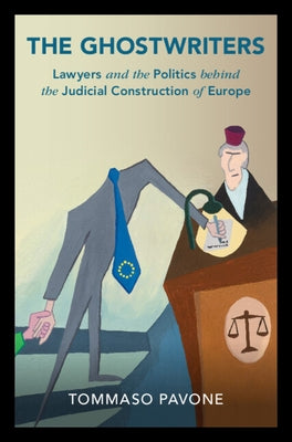 The Ghostwriters: Lawyers and the Politics Behind the Judicial Construction of Europe by Pavone, Tommaso
