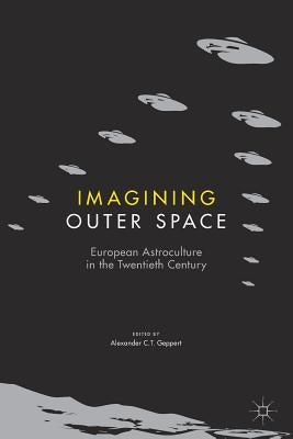 Imagining Outer Space: European Astroculture in the Twentieth Century by Geppert, Alexander C. T.