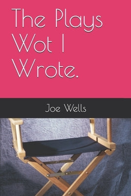 The Plays Wot I Wrote. by Wells, Joe