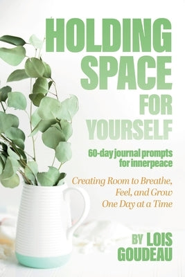 Holding Space For Yourself by Goudeau, Lois