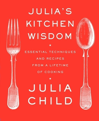 Julia's Kitchen Wisdom: Essential Techniques and Recipes from a Lifetime of Cooking: A Cookbook by Child, Julia