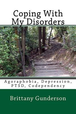 Coping With My Disorders: Agoraphobia, Depression, PTSD, Codependency by Gunderson, Brittany