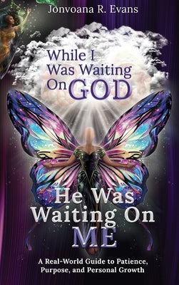 While I Was Waiting On God, He Was Waiting On Me: A Real-World Guide to Patience, Purpose, and Personal Growth by Evans, Jonvoana R.