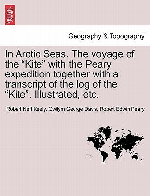 In Arctic Seas. The voyage of the "Kite" with the Peary expedition together with a transcript of the log of the "Kite". Illustrated, etc. by Keely, Robert Neff