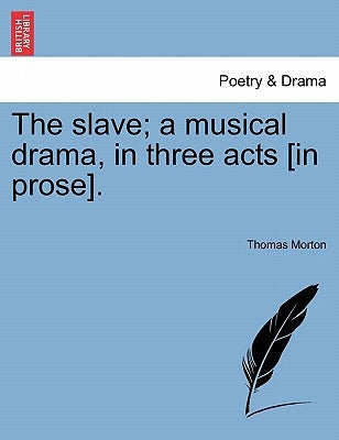 The Slave; A Musical Drama, in Three Acts [In Prose]. by Morton, Thomas