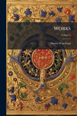 Works; Volume 4 by Waterland, Daniel
