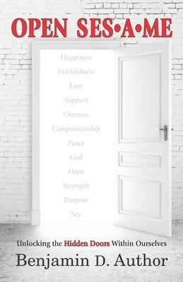 Open Sesame: Unlocking the Hidden Doors Within Ourselves by Author, Benjamin D.