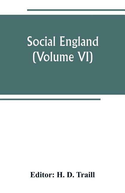 Social England; a record of the progress of the people in religion, laws, learning, arts, industry, commerce, science, literature and manners, from th by D. Traill, H.