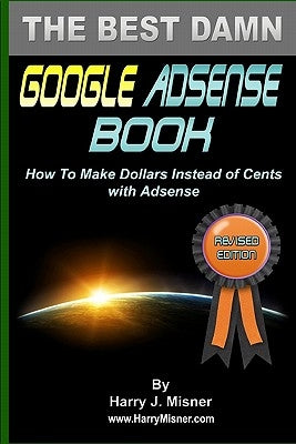The Best Damn Google Adsense Book B&W Edition: How To Make Dollars Instead Of Cents With Adsense by Misner, Harry J.
