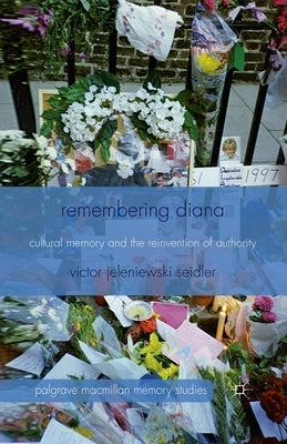 Remembering Diana: Cultural Memory and the Reinvention of Authority by Seidler, V.