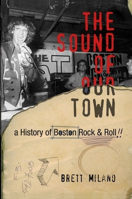 The Sound of Our Town: A History of Boston Rock and Roll The Sound of Our Town by Milano, Brett