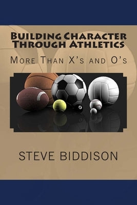 Building Character Through Athletics: More Than X's and 0's by Biddison, Steve