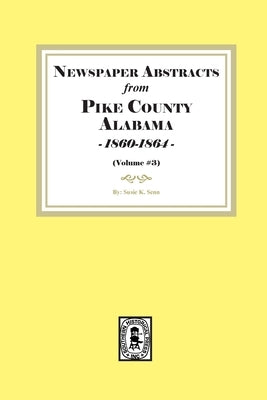 Newspaper Abstracts from Pike County, Alabama 1860-1864. ( Volume #3 ) by Senn, Susie K.