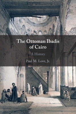The Ottoman Ibadis of Cairo by Love, Paul M., Jr.