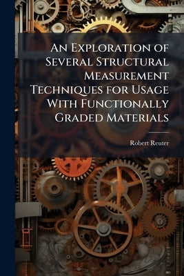 An Exploration of Several Structural Measurement Techniques for Usage With Functionally Graded Materials by Reuter, Robert