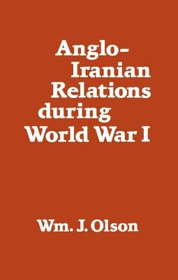 Anglo-Iranian Relations During World War I by Olson, William J.