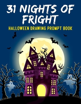 31 Nights of Fright Halloween Drawing Prompt Book: Celebrate All Hallows Eve with this FANTASTIC Book Perfect for Kids Teens and Adults! by Skull, J.