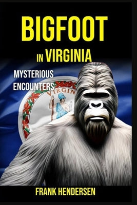 Bigfoot in Virginia: Mysterious Encounters by Hendersen, Frank