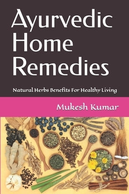 Ayurvedic Home Remedies: Natural Herbs Benefits For Healthy Living by Kumar, Mukesh