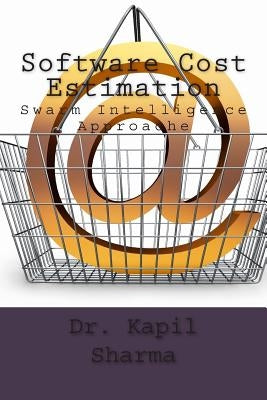 Software Cost Estimation: Swarm Intelligence Approache by Sharma, Kapil