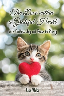 The Love Within a Grateful Heart: with Endless Joy and Peace be Plenty by Wake, Lisa